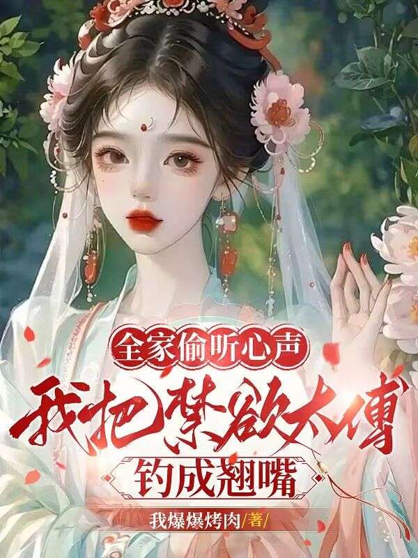 全家偷听心声，我把禁欲太傅钓成翘嘴